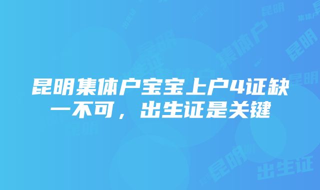 昆明集体户宝宝上户4证缺一不可，出生证是关键