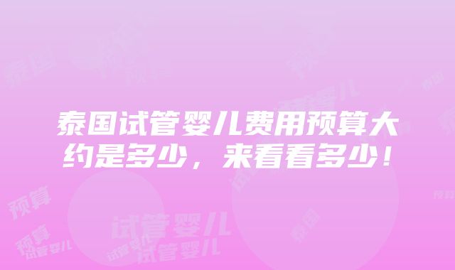 泰国试管婴儿费用预算大约是多少，来看看多少！