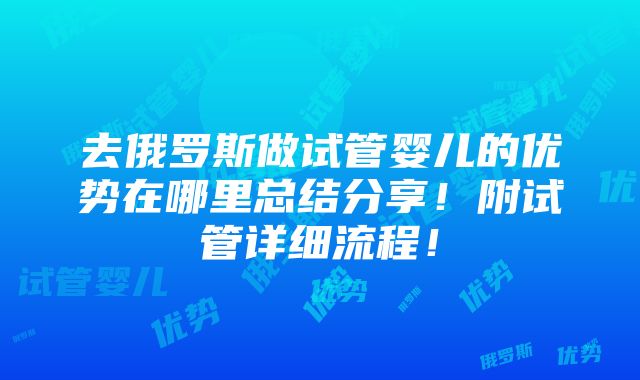 去俄罗斯做试管婴儿的优势在哪里总结分享！附试管详细流程！