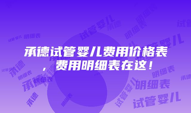 承德试管婴儿费用价格表，费用明细表在这！