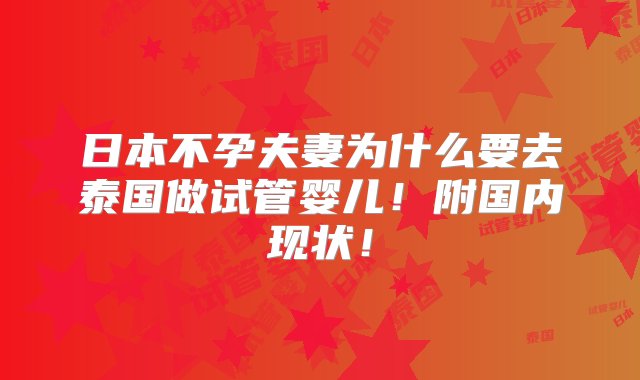 日本不孕夫妻为什么要去泰国做试管婴儿！附国内现状！