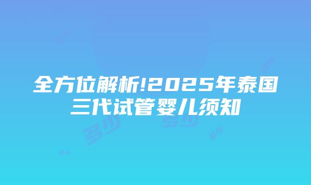 全方位解析!2025年泰国三代试管婴儿须知