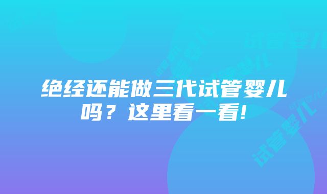 绝经还能做三代试管婴儿吗？这里看一看!