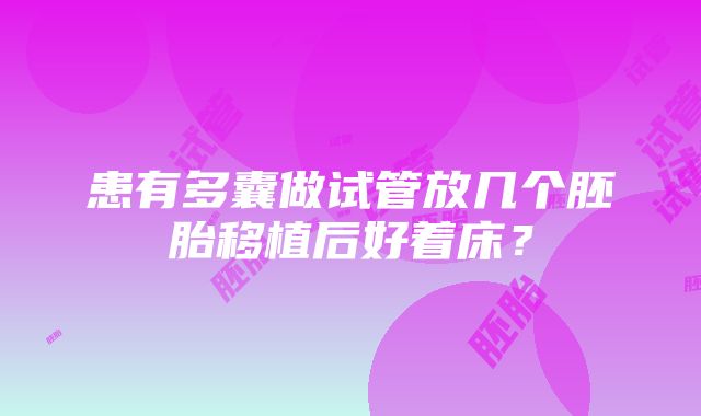 患有多囊做试管放几个胚胎移植后好着床？