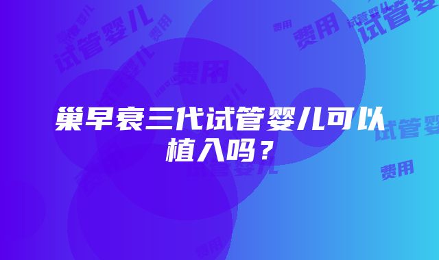 巢早衰三代试管婴儿可以植入吗？