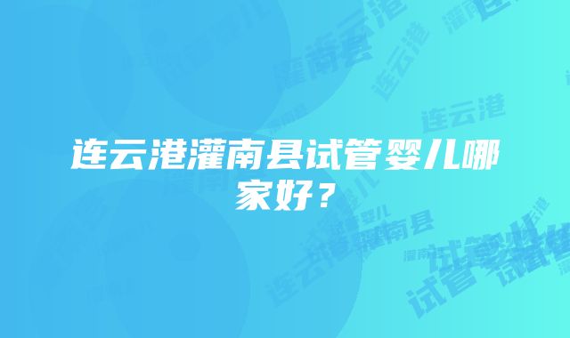 连云港灌南县试管婴儿哪家好？