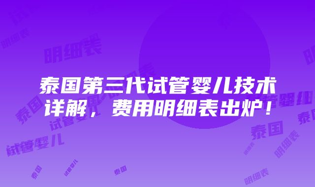 泰国第三代试管婴儿技术详解，费用明细表出炉！