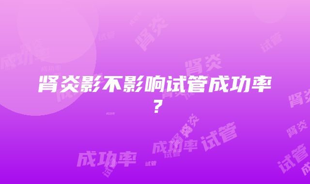 肾炎影不影响试管成功率？