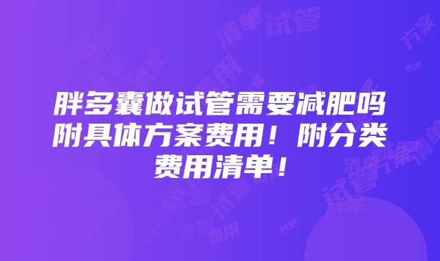 胖多囊做试管需要减肥吗附具体方案费用！附分类费用清单！