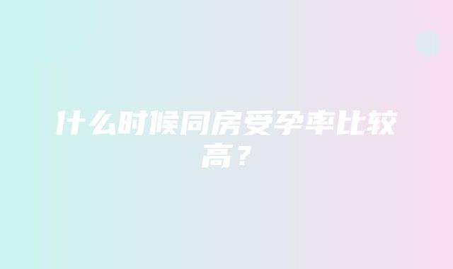 什么时候同房受孕率比较高？