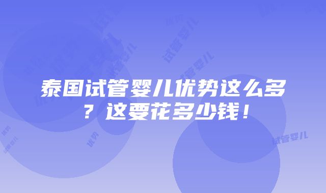 泰国试管婴儿优势这么多？这要花多少钱！