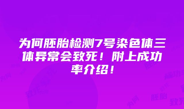 为何胚胎检测7号染色体三体异常会致死！附上成功率介绍！