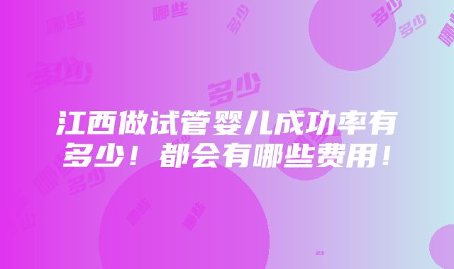 江西做试管婴儿成功率有多少！都会有哪些费用！