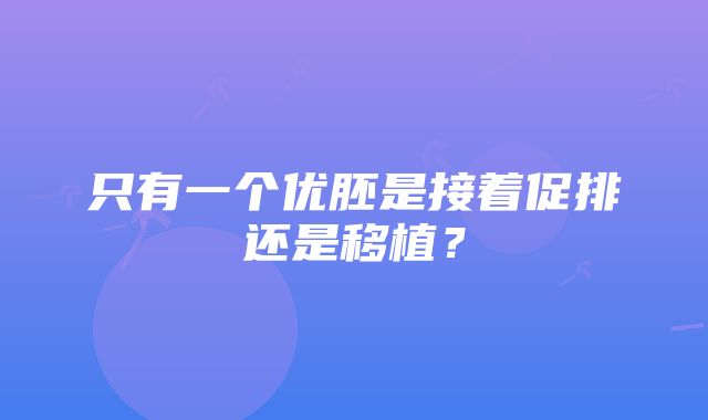 只有一个优胚是接着促排还是移植？