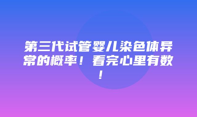 第三代试管婴儿染色体异常的概率！看完心里有数！