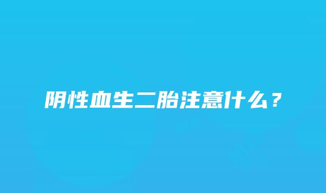 阴性血生二胎注意什么？