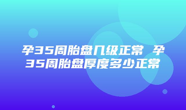 孕35周胎盘几级正常 孕35周胎盘厚度多少正常