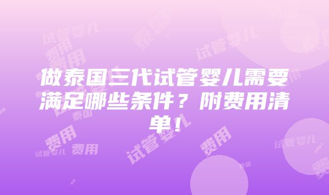 做泰国三代试管婴儿需要满足哪些条件？附费用清单！