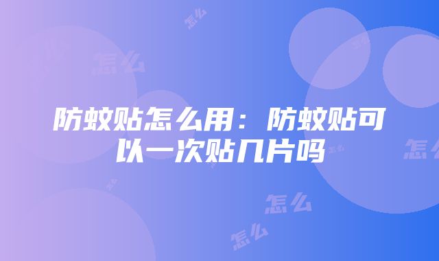 防蚊贴怎么用：防蚊贴可以一次贴几片吗