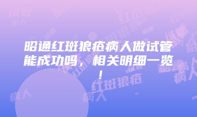 昭通红斑狼疮病人做试管能成功吗，相关明细一览！