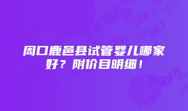 周口鹿邑县试管婴儿哪家好？附价目明细！