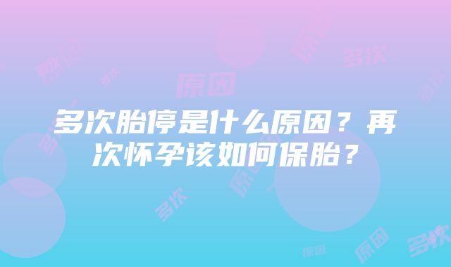 多次胎停是什么原因？再次怀孕该如何保胎？