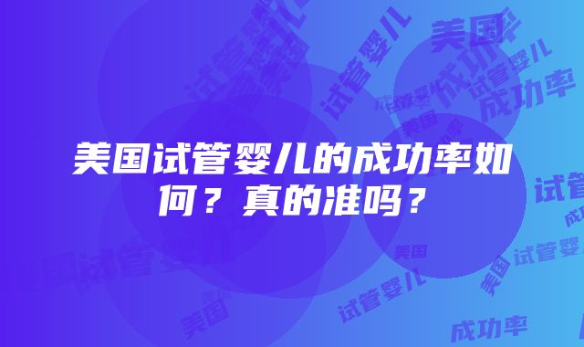 美国试管婴儿的成功率如何？真的准吗？