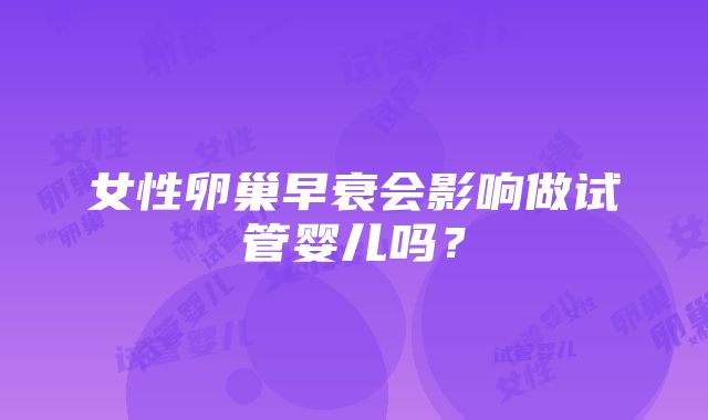 女性卵巢早衰会影响做试管婴儿吗？