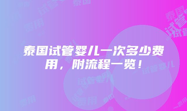 泰国试管婴儿一次多少费用，附流程一览！