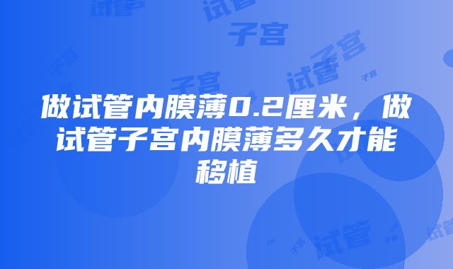 做试管内膜薄0.2厘米，做试管子宫内膜薄多久才能移植