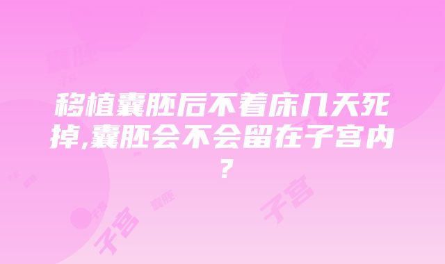 移植囊胚后不着床几天死掉,囊胚会不会留在子宫内？