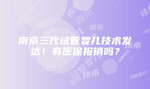 南京三代试管婴儿技术发达！有医保报销吗？