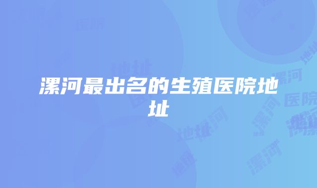 漯河最出名的生殖医院地址