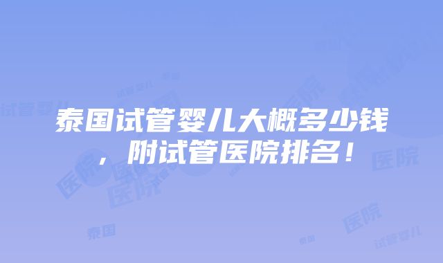 泰国试管婴儿大概多少钱，附试管医院排名！