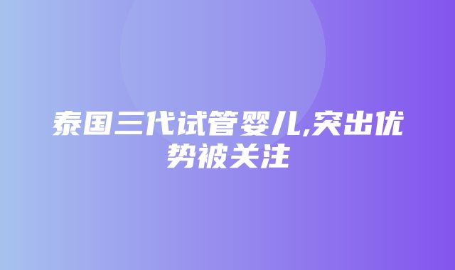 泰国三代试管婴儿,突出优势被关注