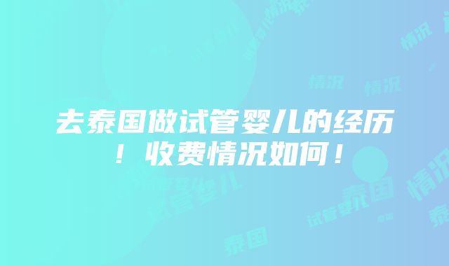 去泰国做试管婴儿的经历！收费情况如何！