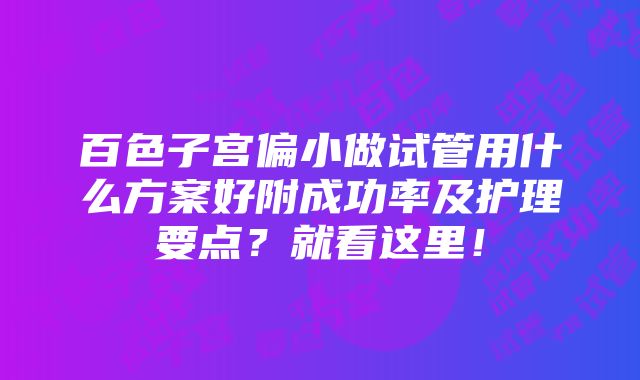 百色子宫偏小做试管用什么方案好附成功率及护理要点？就看这里！