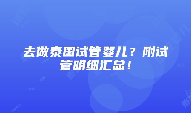 去做泰国试管婴儿？附试管明细汇总！