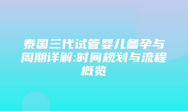 泰国三代试管婴儿备孕与周期详解:时间规划与流程概览