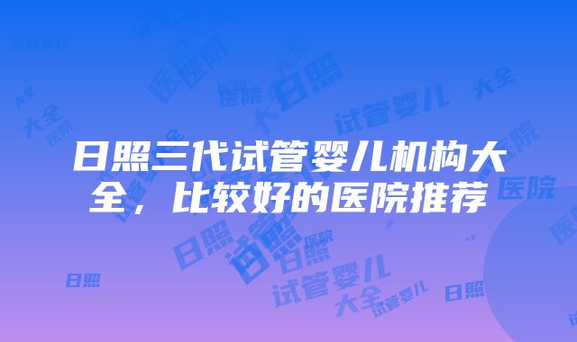 日照三代试管婴儿机构大全，比较好的医院推荐