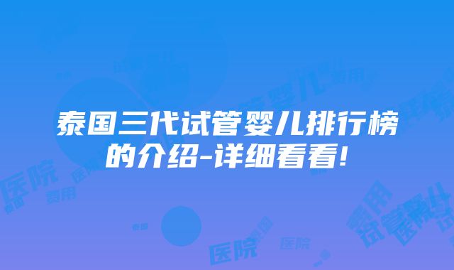 泰国三代试管婴儿排行榜的介绍-详细看看!