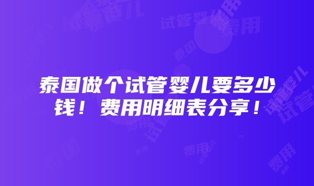 泰国做个试管婴儿要多少钱！费用明细表分享！