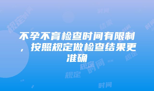 不孕不育检查时间有限制，按照规定做检查结果更准确