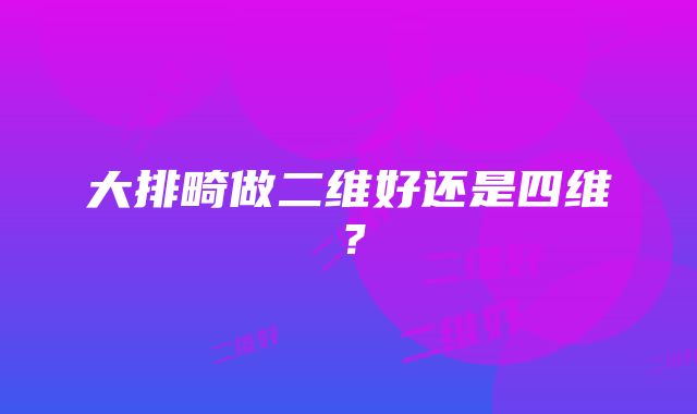 大排畸做二维好还是四维？