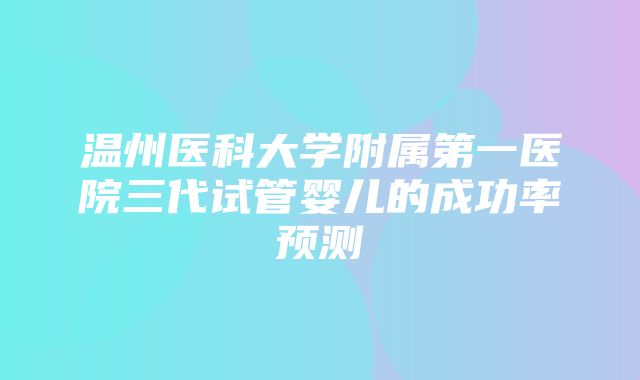 温州医科大学附属第一医院三代试管婴儿的成功率预测