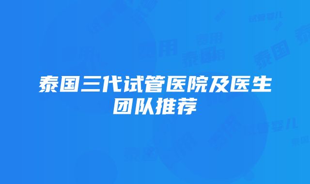 泰国三代试管医院及医生团队推荐