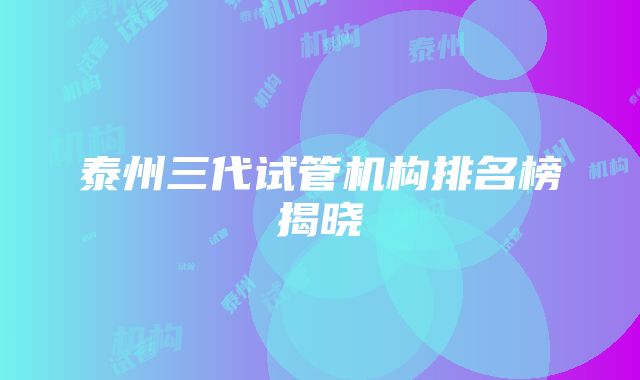 泰州三代试管机构排名榜揭晓