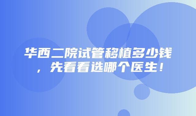 华西二院试管移植多少钱，先看看选哪个医生！