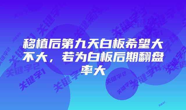 移植后第九天白板希望大不大，若为白板后期翻盘率大