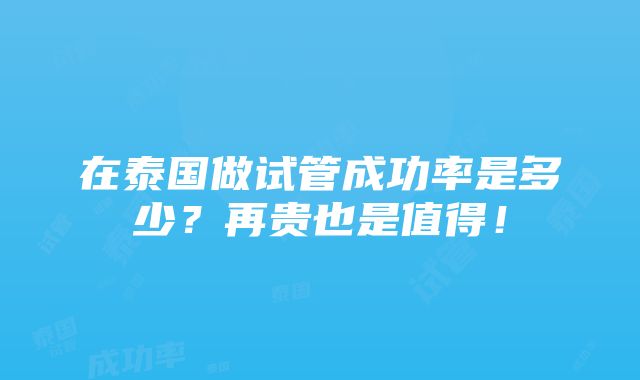 在泰国做试管成功率是多少？再贵也是值得！